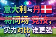 意大利与丹麦将同场竞技，实力对比谁更强