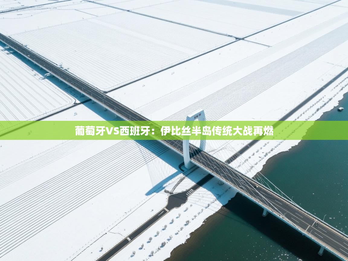 葡萄牙VS西班牙：伊比丝半岛传统大战再燃  第1张