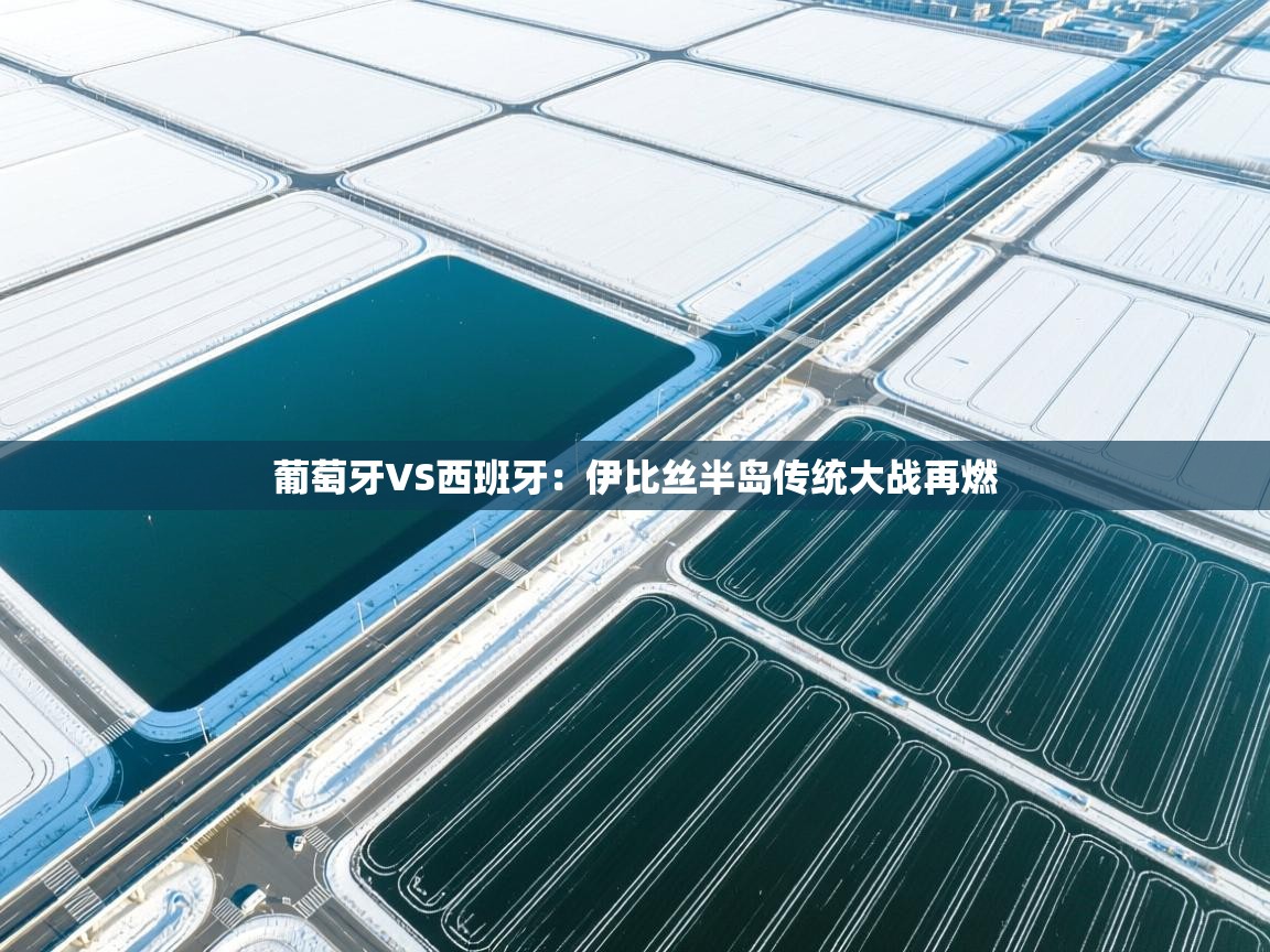 葡萄牙VS西班牙：伊比丝半岛传统大战再燃  第2张