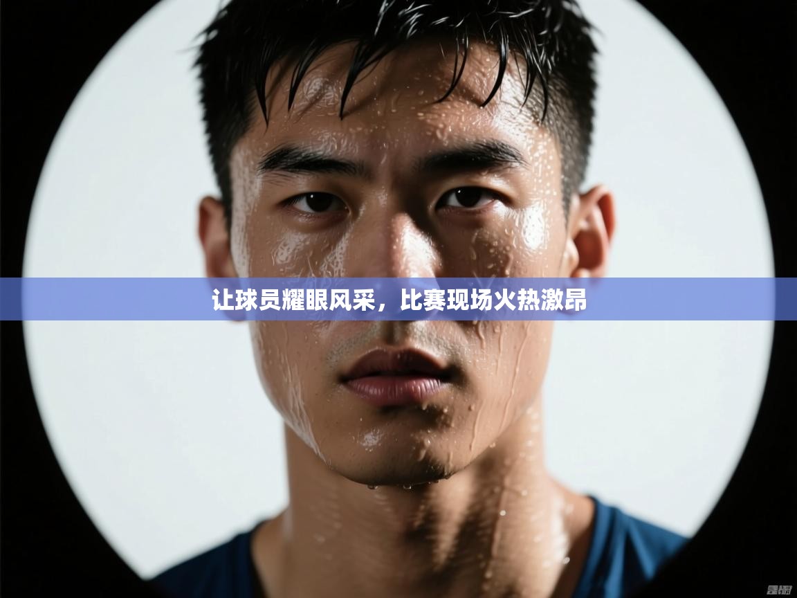 让球员耀眼风采,比赛现场火热激昂 第1张